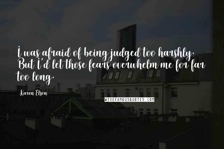 Karen Elson Quotes: I was afraid of being judged too harshly. But I'd let those fears overwhelm me for far too long.