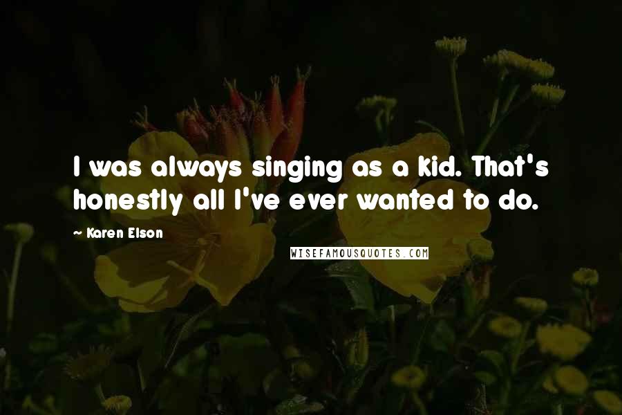 Karen Elson Quotes: I was always singing as a kid. That's honestly all I've ever wanted to do.