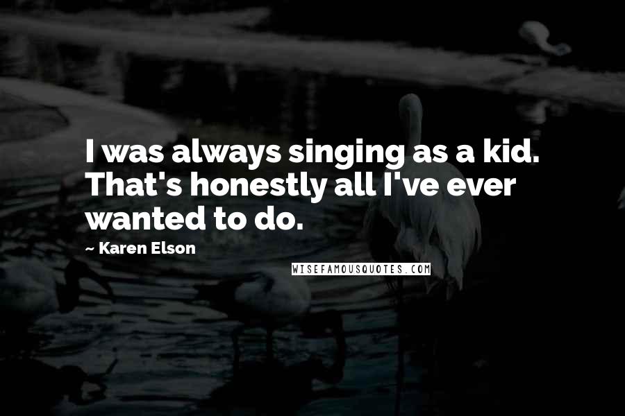 Karen Elson Quotes: I was always singing as a kid. That's honestly all I've ever wanted to do.