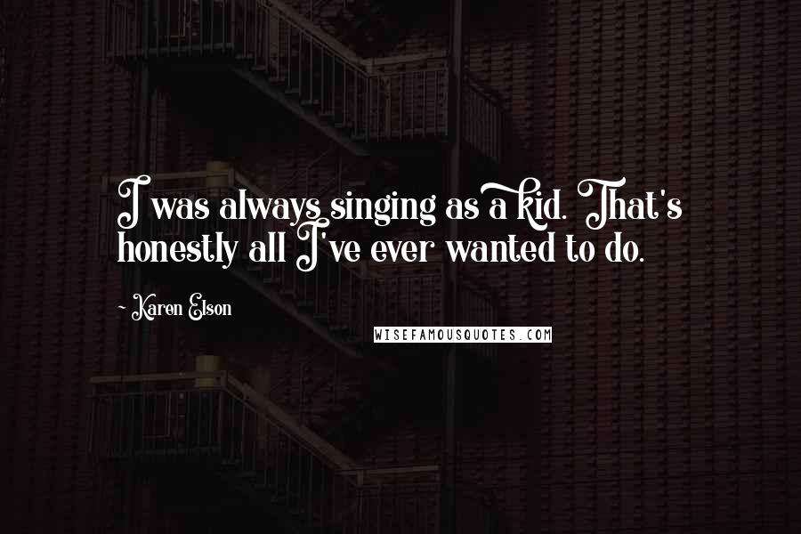 Karen Elson Quotes: I was always singing as a kid. That's honestly all I've ever wanted to do.