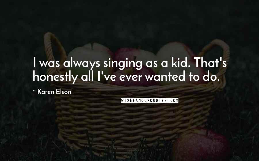 Karen Elson Quotes: I was always singing as a kid. That's honestly all I've ever wanted to do.