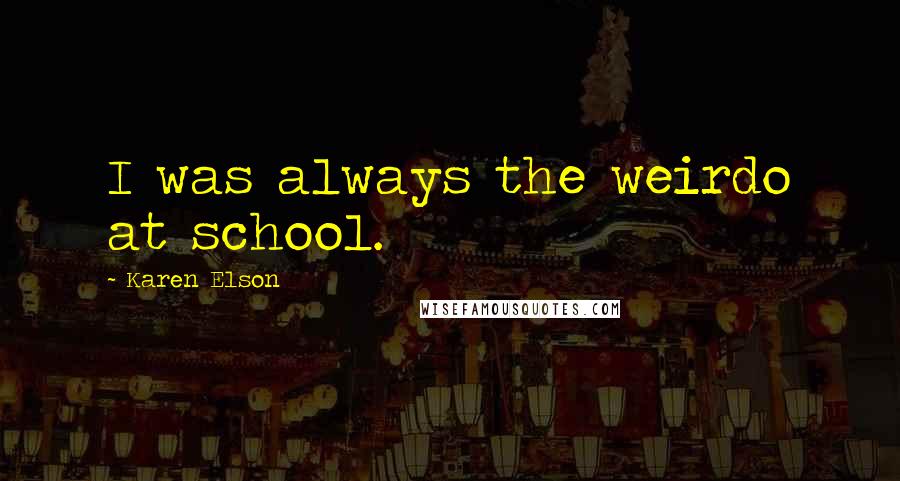 Karen Elson Quotes: I was always the weirdo at school.