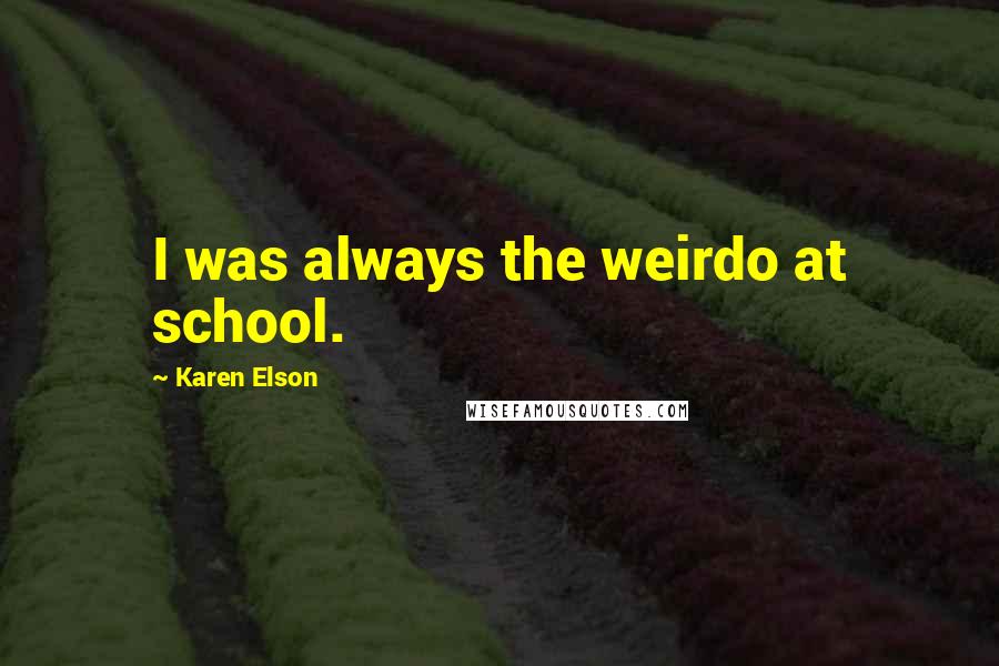 Karen Elson Quotes: I was always the weirdo at school.