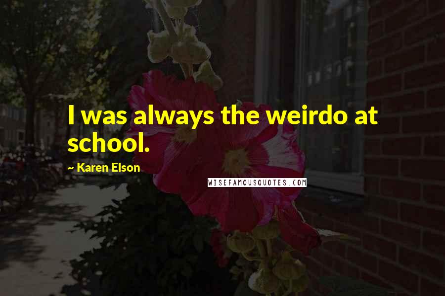 Karen Elson Quotes: I was always the weirdo at school.