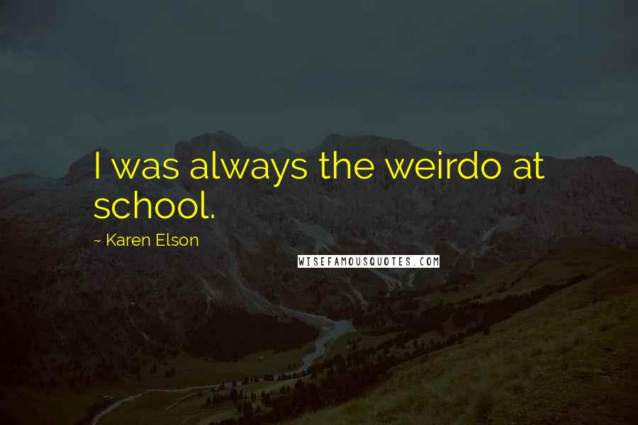 Karen Elson Quotes: I was always the weirdo at school.