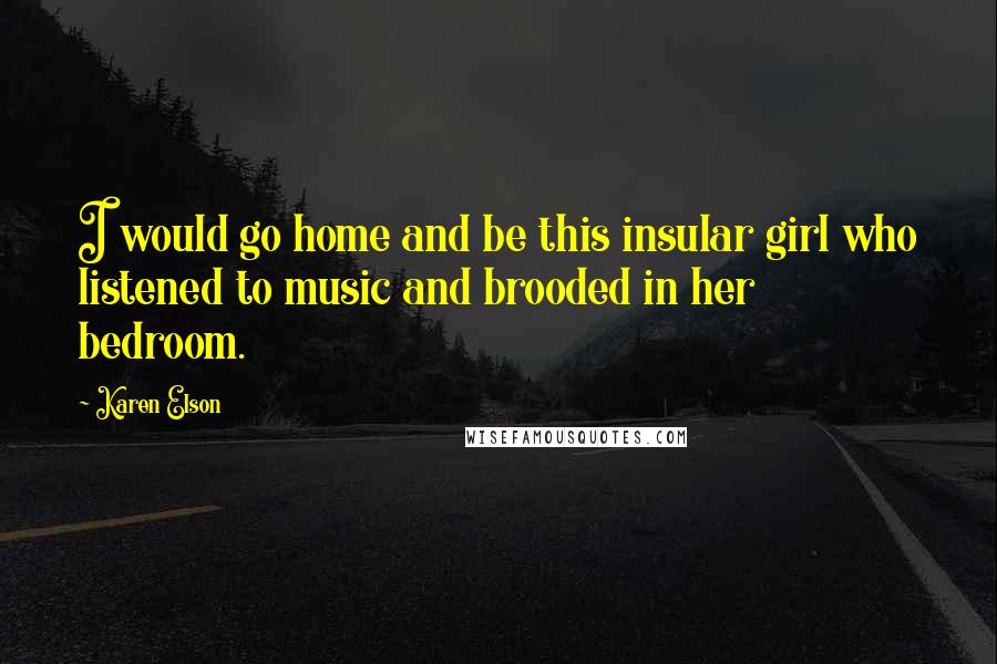 Karen Elson Quotes: I would go home and be this insular girl who listened to music and brooded in her bedroom.