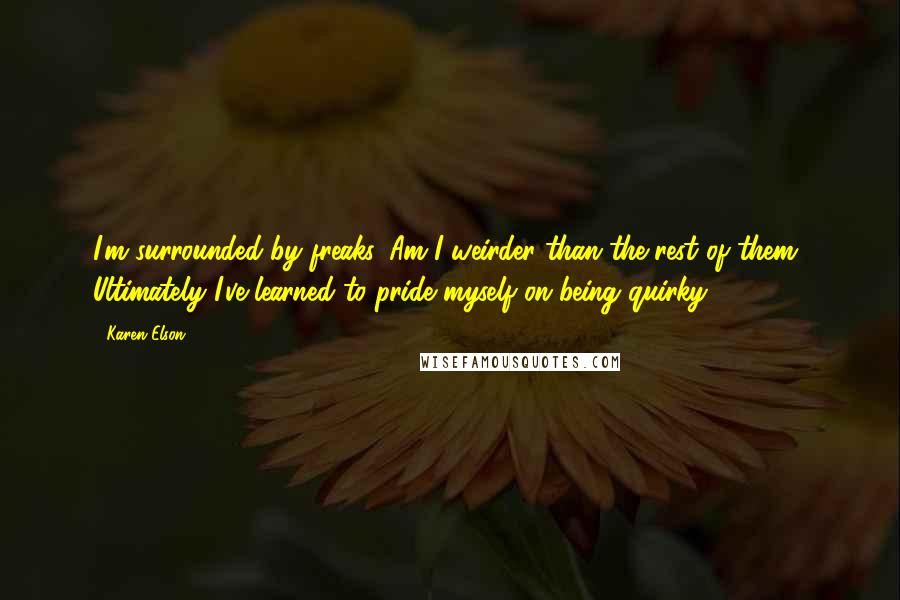 Karen Elson Quotes: I'm surrounded by freaks. Am I weirder than the rest of them? Ultimately I've learned to pride myself on being quirky.