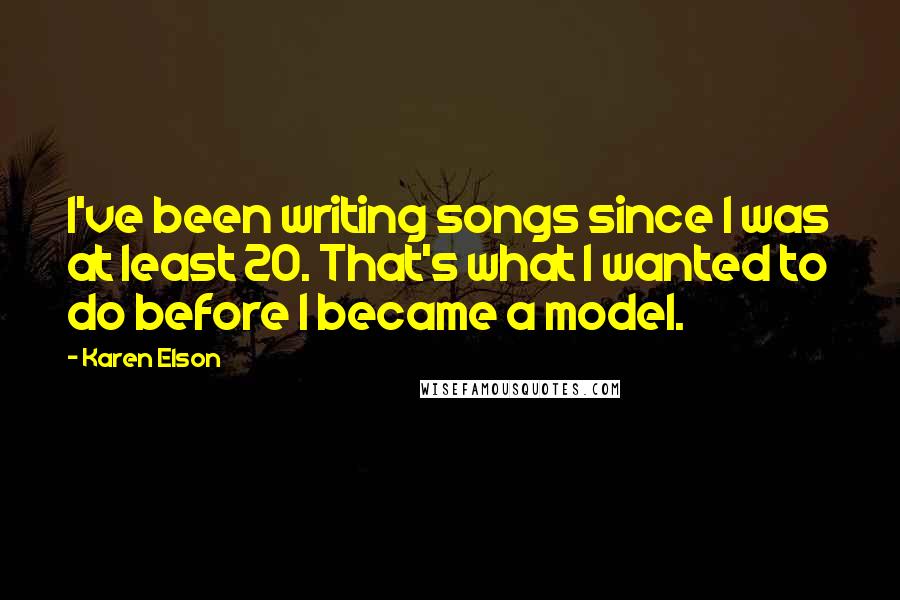 Karen Elson Quotes: I've been writing songs since I was at least 20. That's what I wanted to do before I became a model.