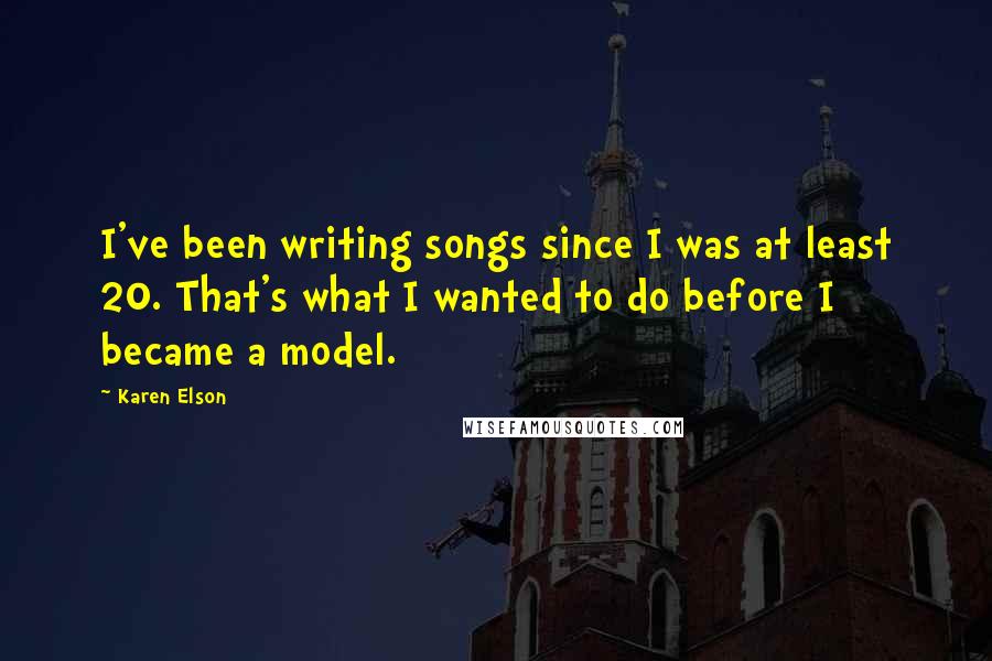 Karen Elson Quotes: I've been writing songs since I was at least 20. That's what I wanted to do before I became a model.