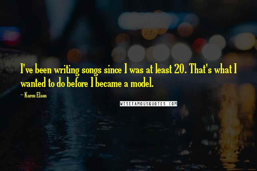 Karen Elson Quotes: I've been writing songs since I was at least 20. That's what I wanted to do before I became a model.