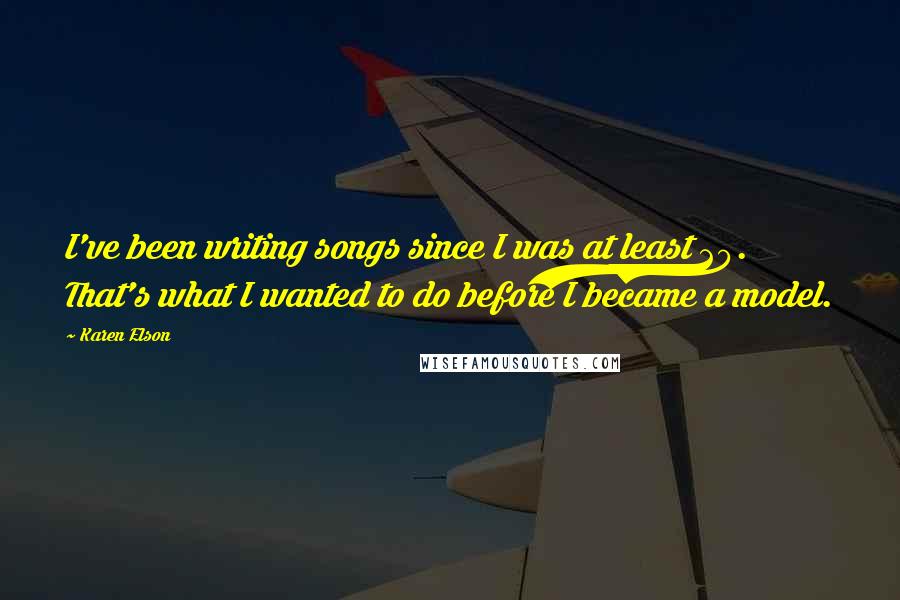 Karen Elson Quotes: I've been writing songs since I was at least 20. That's what I wanted to do before I became a model.