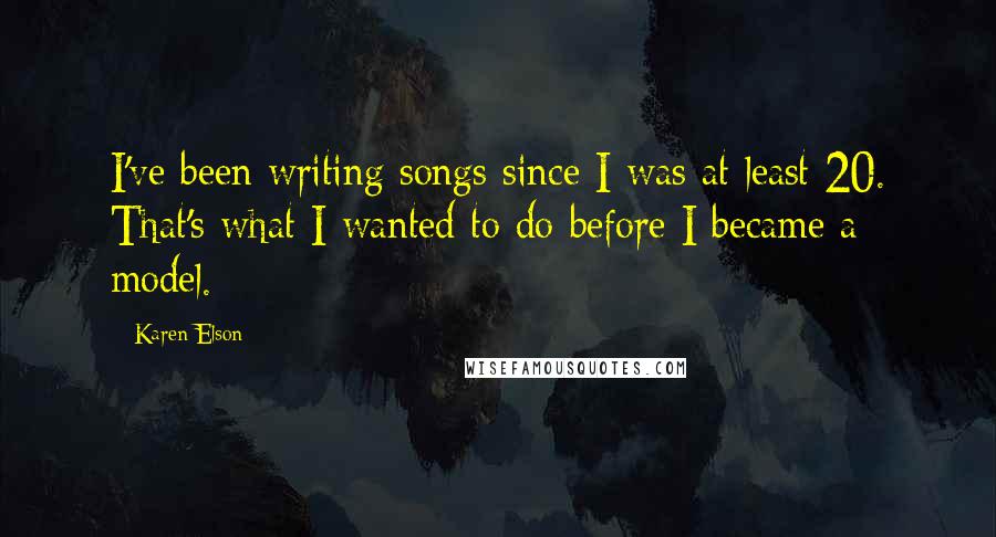 Karen Elson Quotes: I've been writing songs since I was at least 20. That's what I wanted to do before I became a model.