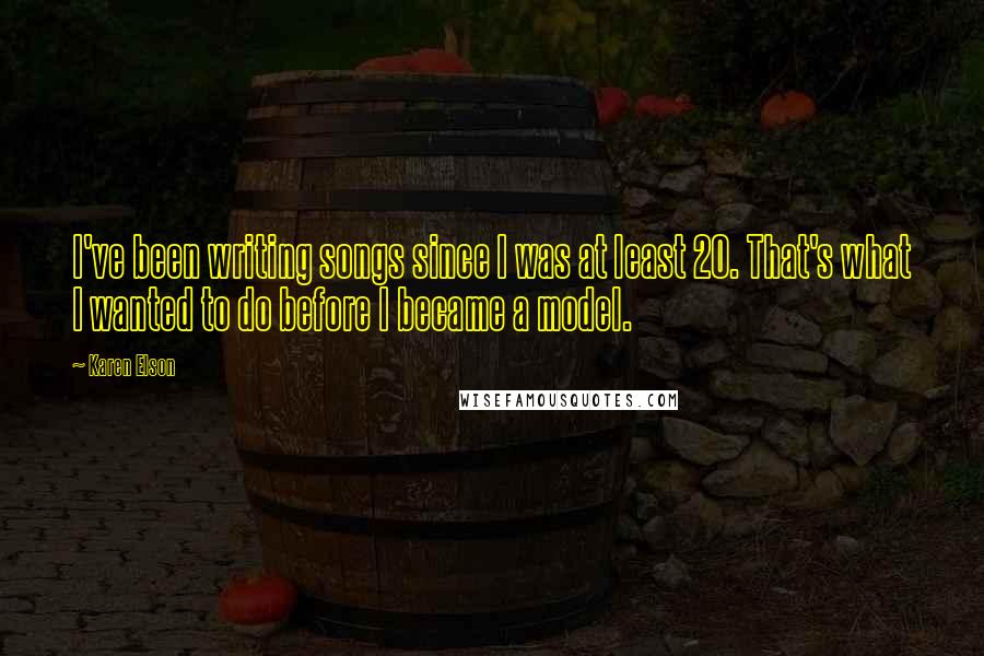 Karen Elson Quotes: I've been writing songs since I was at least 20. That's what I wanted to do before I became a model.