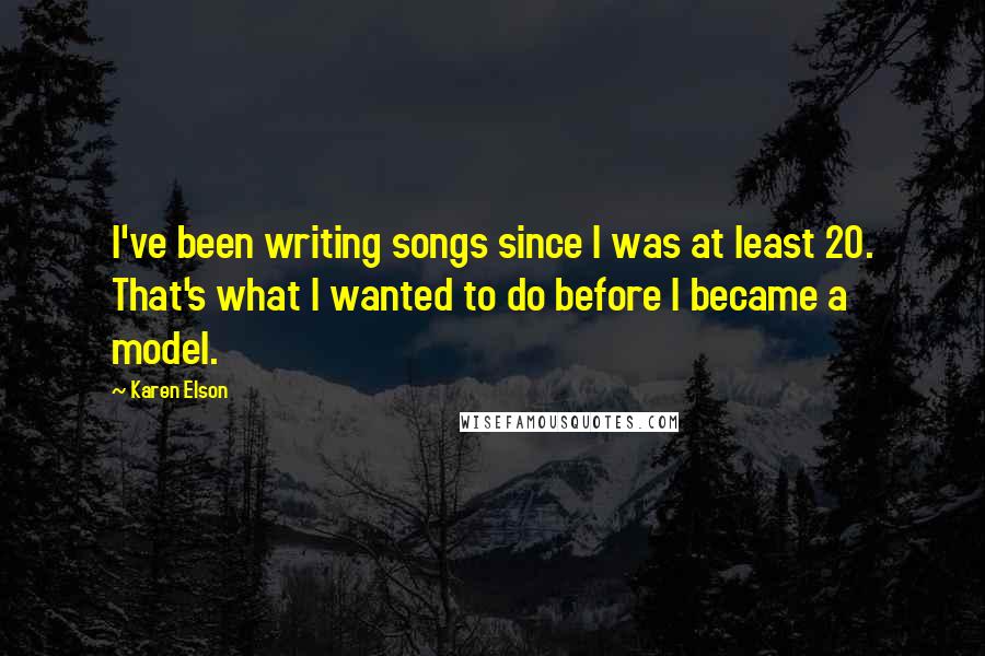 Karen Elson Quotes: I've been writing songs since I was at least 20. That's what I wanted to do before I became a model.