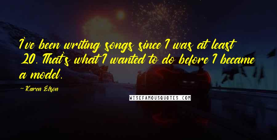 Karen Elson Quotes: I've been writing songs since I was at least 20. That's what I wanted to do before I became a model.