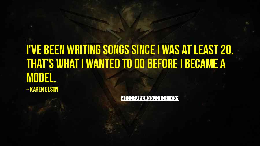 Karen Elson Quotes: I've been writing songs since I was at least 20. That's what I wanted to do before I became a model.