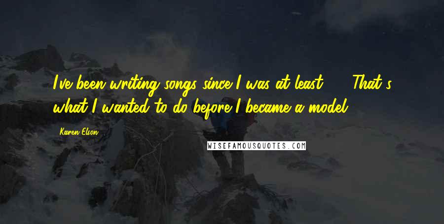 Karen Elson Quotes: I've been writing songs since I was at least 20. That's what I wanted to do before I became a model.