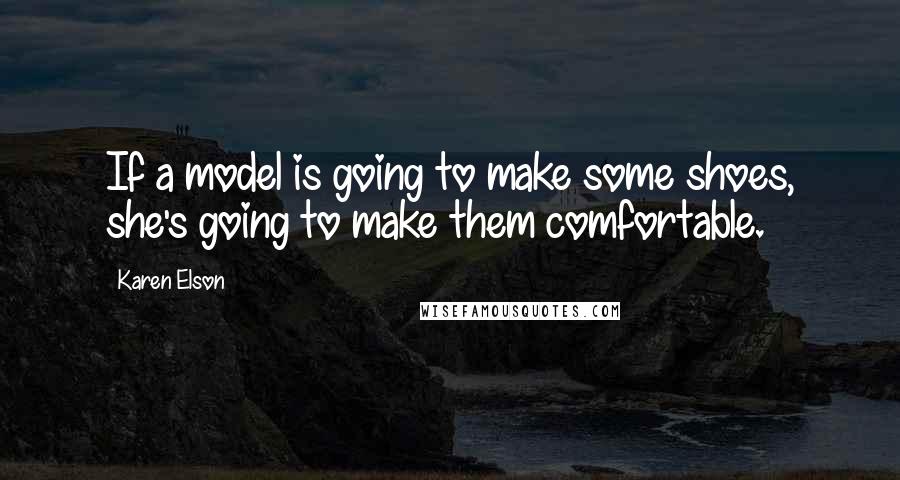 Karen Elson Quotes: If a model is going to make some shoes, she's going to make them comfortable.
