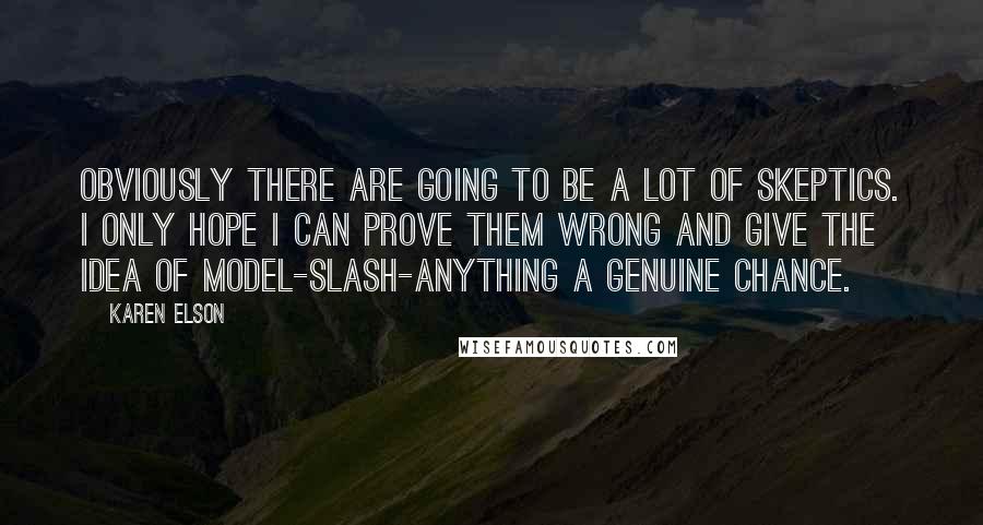 Karen Elson Quotes: Obviously there are going to be a lot of skeptics. I only hope I can prove them wrong and give the idea of model-slash-anything a genuine chance.