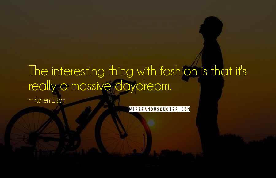 Karen Elson Quotes: The interesting thing with fashion is that it's really a massive daydream.