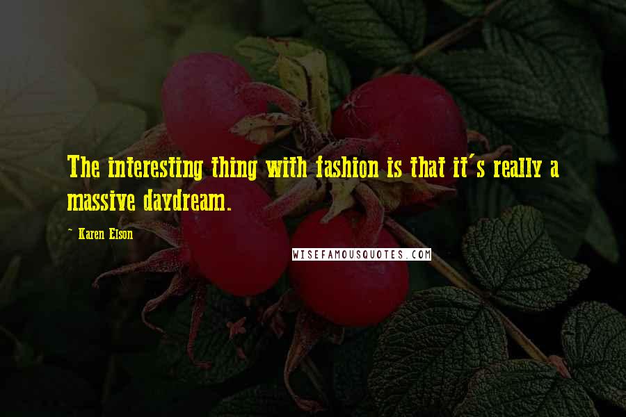 Karen Elson Quotes: The interesting thing with fashion is that it's really a massive daydream.