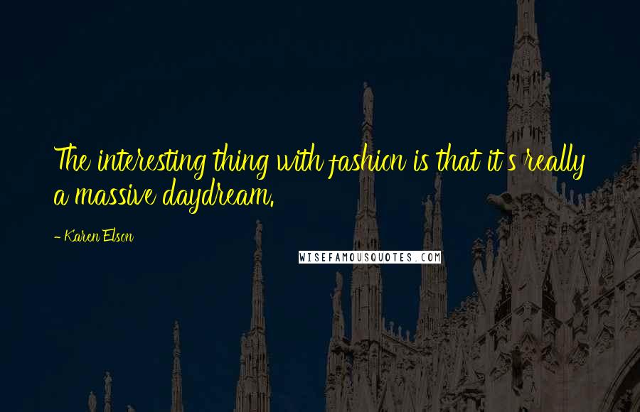 Karen Elson Quotes: The interesting thing with fashion is that it's really a massive daydream.