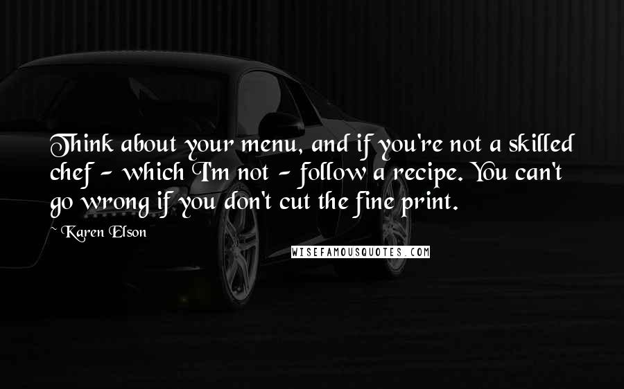 Karen Elson Quotes: Think about your menu, and if you're not a skilled chef - which I'm not - follow a recipe. You can't go wrong if you don't cut the fine print.