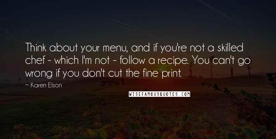 Karen Elson Quotes: Think about your menu, and if you're not a skilled chef - which I'm not - follow a recipe. You can't go wrong if you don't cut the fine print.