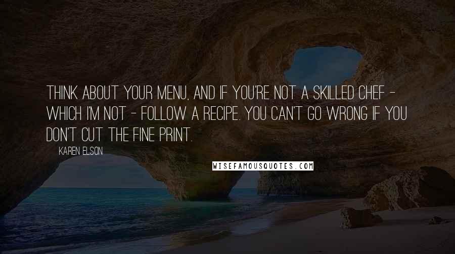 Karen Elson Quotes: Think about your menu, and if you're not a skilled chef - which I'm not - follow a recipe. You can't go wrong if you don't cut the fine print.