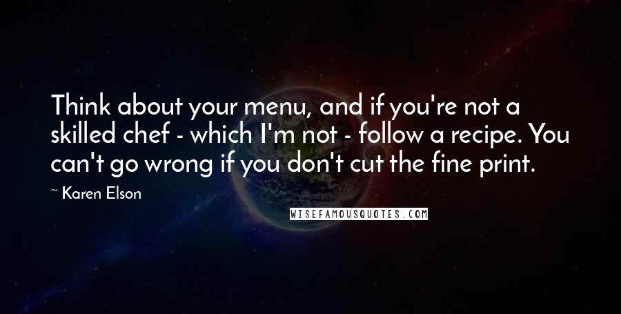 Karen Elson Quotes: Think about your menu, and if you're not a skilled chef - which I'm not - follow a recipe. You can't go wrong if you don't cut the fine print.