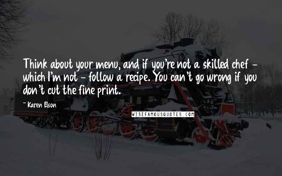 Karen Elson Quotes: Think about your menu, and if you're not a skilled chef - which I'm not - follow a recipe. You can't go wrong if you don't cut the fine print.