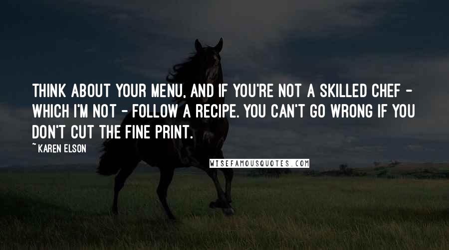 Karen Elson Quotes: Think about your menu, and if you're not a skilled chef - which I'm not - follow a recipe. You can't go wrong if you don't cut the fine print.