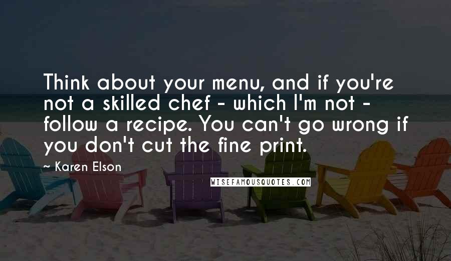 Karen Elson Quotes: Think about your menu, and if you're not a skilled chef - which I'm not - follow a recipe. You can't go wrong if you don't cut the fine print.