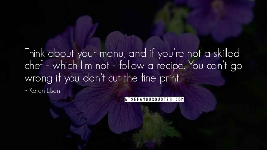 Karen Elson Quotes: Think about your menu, and if you're not a skilled chef - which I'm not - follow a recipe. You can't go wrong if you don't cut the fine print.