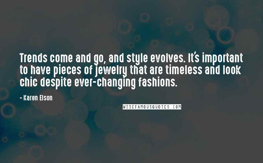 Karen Elson Quotes: Trends come and go, and style evolves. It's important to have pieces of jewelry that are timeless and look chic despite ever-changing fashions.