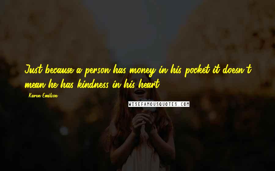 Karen Emilson Quotes: Just because a person has money in his pocket it doesn't mean he has kindness in his heart.