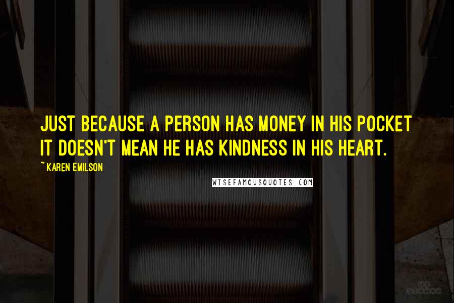 Karen Emilson Quotes: Just because a person has money in his pocket it doesn't mean he has kindness in his heart.