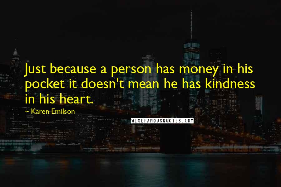 Karen Emilson Quotes: Just because a person has money in his pocket it doesn't mean he has kindness in his heart.