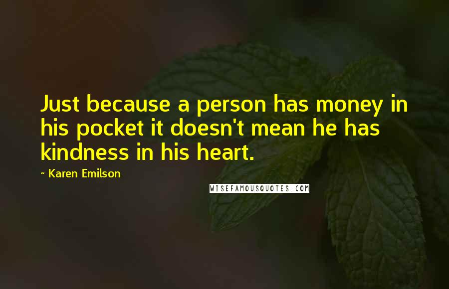 Karen Emilson Quotes: Just because a person has money in his pocket it doesn't mean he has kindness in his heart.