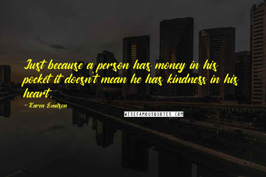 Karen Emilson Quotes: Just because a person has money in his pocket it doesn't mean he has kindness in his heart.