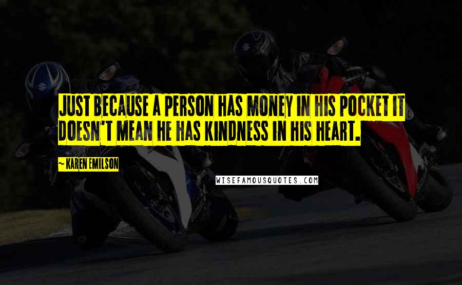 Karen Emilson Quotes: Just because a person has money in his pocket it doesn't mean he has kindness in his heart.