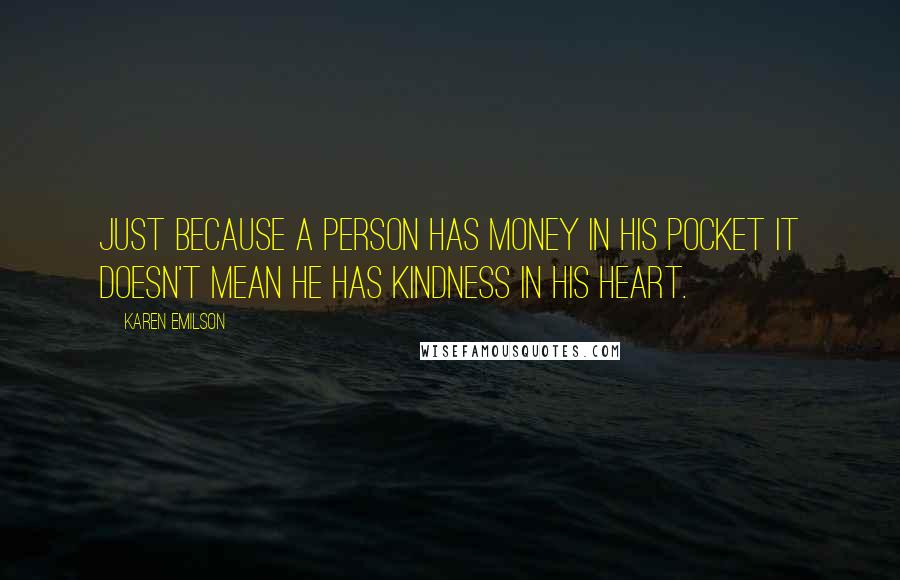 Karen Emilson Quotes: Just because a person has money in his pocket it doesn't mean he has kindness in his heart.