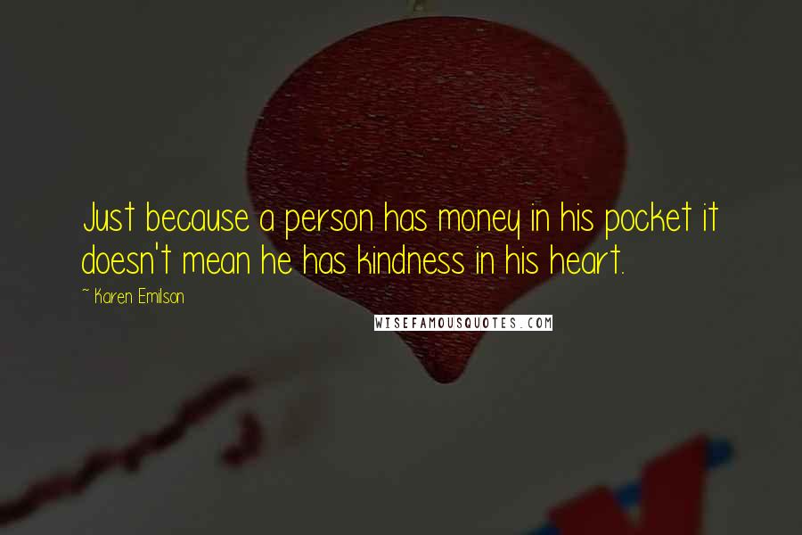 Karen Emilson Quotes: Just because a person has money in his pocket it doesn't mean he has kindness in his heart.
