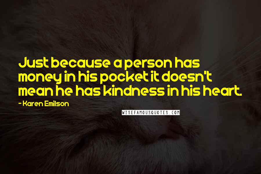 Karen Emilson Quotes: Just because a person has money in his pocket it doesn't mean he has kindness in his heart.