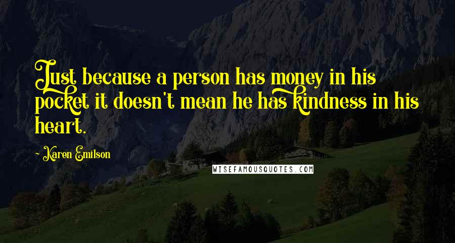 Karen Emilson Quotes: Just because a person has money in his pocket it doesn't mean he has kindness in his heart.