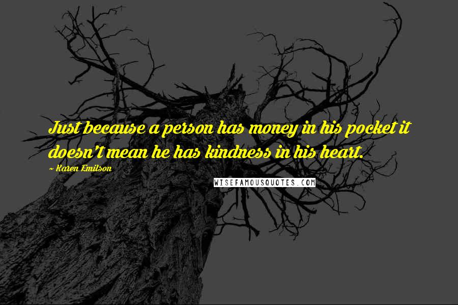 Karen Emilson Quotes: Just because a person has money in his pocket it doesn't mean he has kindness in his heart.