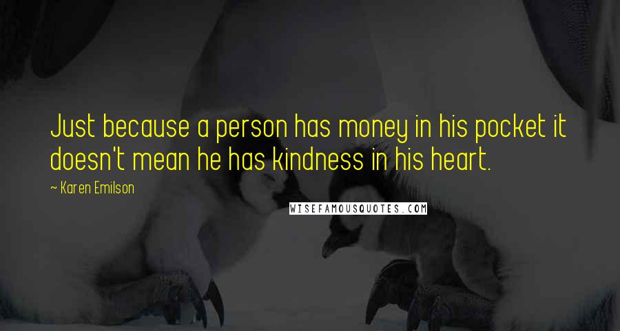 Karen Emilson Quotes: Just because a person has money in his pocket it doesn't mean he has kindness in his heart.