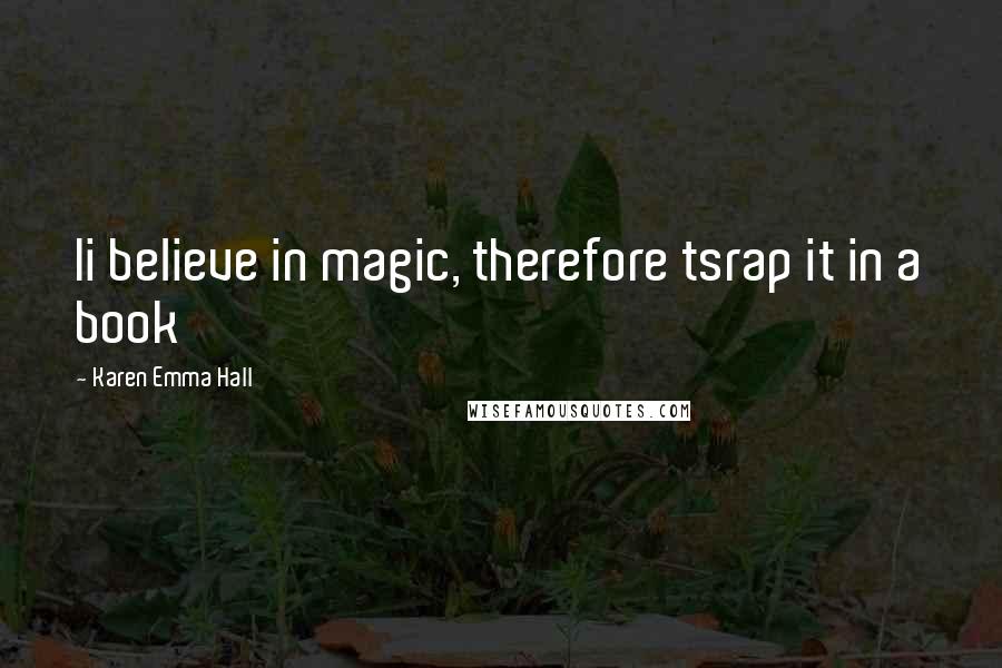 Karen Emma Hall Quotes: Ii believe in magic, therefore tsrap it in a book