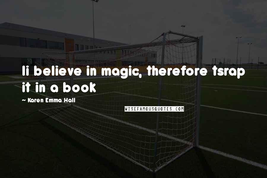 Karen Emma Hall Quotes: Ii believe in magic, therefore tsrap it in a book