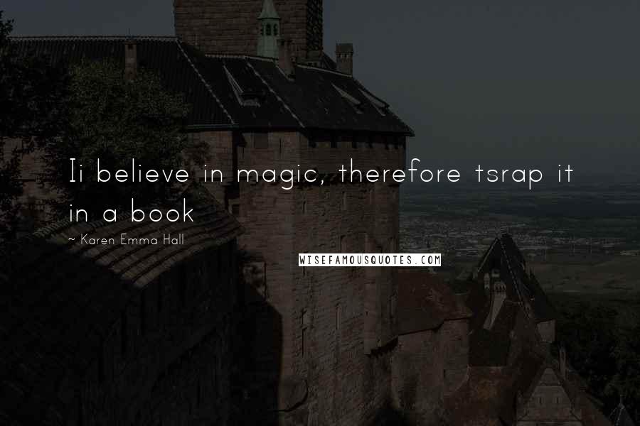 Karen Emma Hall Quotes: Ii believe in magic, therefore tsrap it in a book